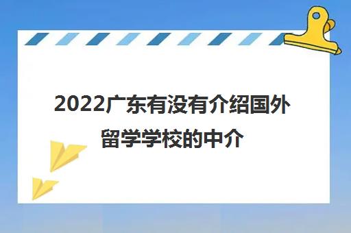 2022广东有没有介绍国外留学学校的中介