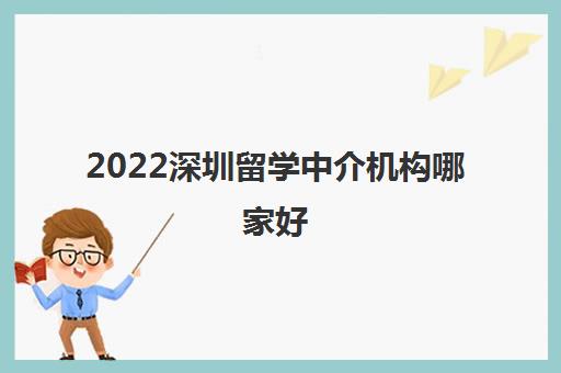 2022深圳留学中介机构哪家好 2022深圳留学中介机构哪家好