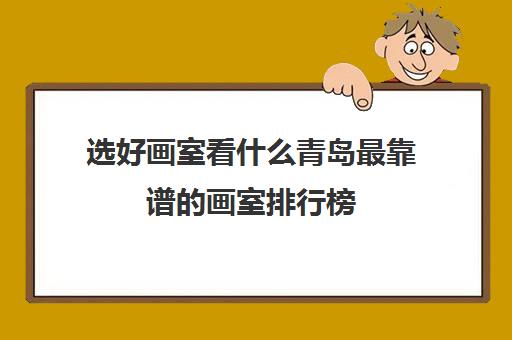 选好画室看什么青岛最靠谱的画室排行榜