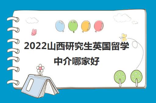 2022山西研究生英国留学中介哪家好 2022山西研究生英国留学中介哪家好
