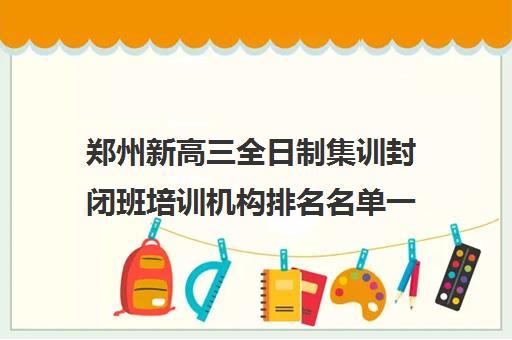 郑州新高三全日制集训封闭班培训机构排名名单一览表