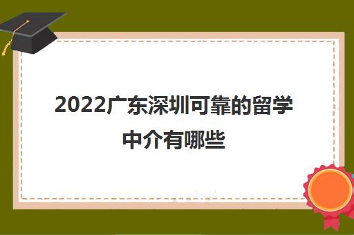 2022广东深圳可靠的留学中介有哪些