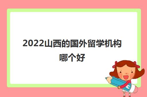 2022山西的国外留学机构哪个好