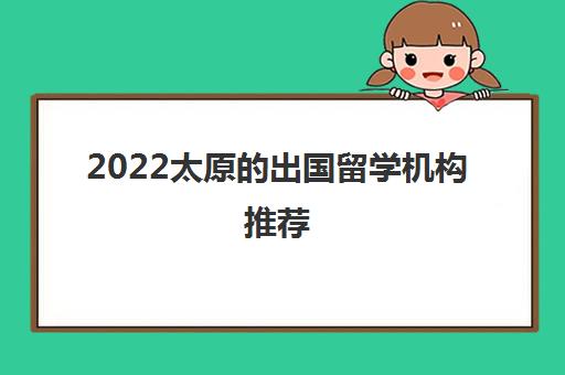 2022太原的出国留学机构推荐 2022太原的出国留学机构推荐