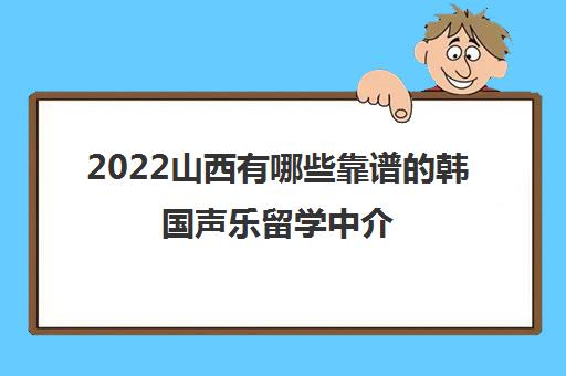 2022山西有哪些靠谱的韩国声乐留学中介