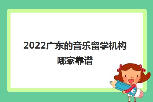 2022广东的音乐留学机构哪家靠谱