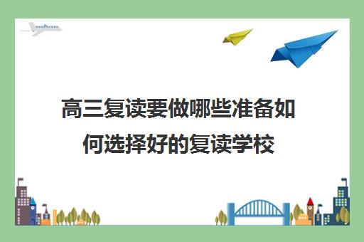 高三复读要做哪些准备如何选择好的复读学校 高三复读要做哪些准备如何选择好的复读学校