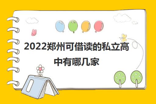 2022郑州可借读的私立高中有哪几家