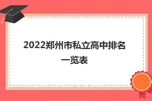 2022郑州市私立高中排名一览表 2022郑州市私立高中排名一览表