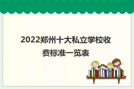 2022郑州十大私立学校收费标准一览表