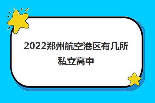 2022郑州航空港区有几所私立高中 2022郑州航空港区有几所私立高中