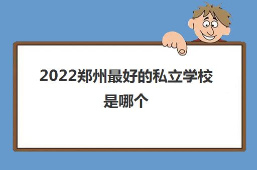 2022郑州最好的私立学校是哪个