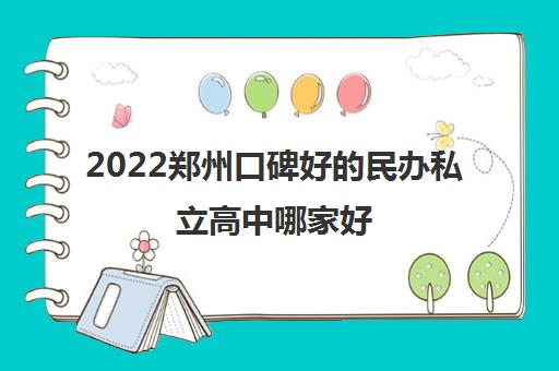 2022郑州口碑好的民办私立高中哪家好 2022郑州口碑好的民办私立高中哪家好