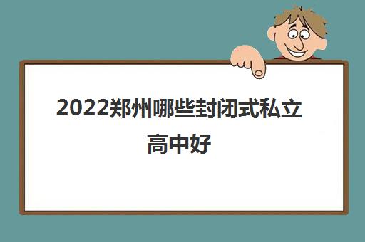 2022郑州哪些封闭式私立高中好 学费贵吗