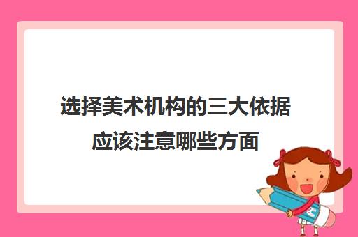 选择美术机构的三大依据应该注意哪些方面 选择美术机构的三大依据应该注意哪些方面