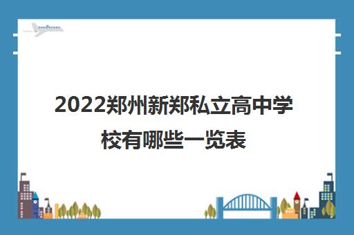 2022郑州新郑私立高中学校有哪些一览表 2022郑州新郑私立高中学校有哪些一览表