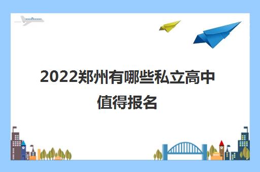 2022郑州有哪些私立高中值得报名 水平高的有哪些