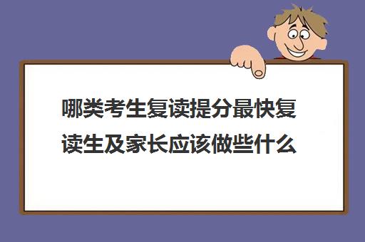 哪类考生复读提分最快复读生及家长应该做些什么 哪类考生复读提分最快复读生及家长应该做些什么