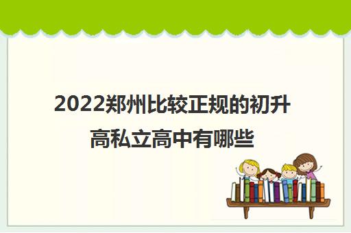 2022郑州比较正规的初升高私立高中有哪些