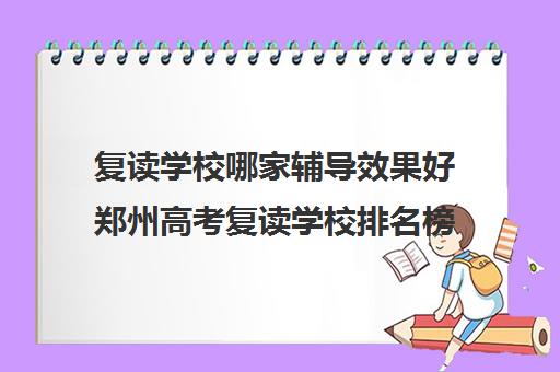 复读学校哪家辅导效果好郑州高考复读学校排名榜