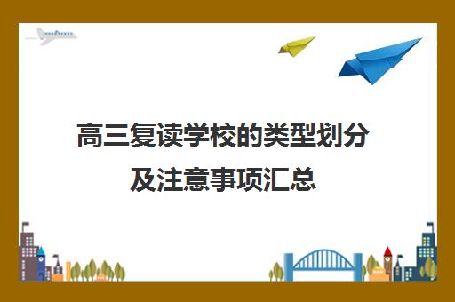 高三复读学校的类型划分及注意事项汇总 高三复读学校的类型划分及注意事项汇总