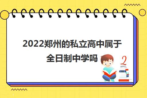 2022郑州的私立高中属于全日制中学吗