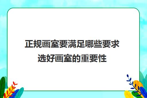 正规画室要满足哪些要求选好画室的重要性