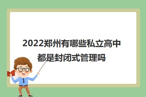 2022郑州有哪些私立高中都是封闭式管理吗