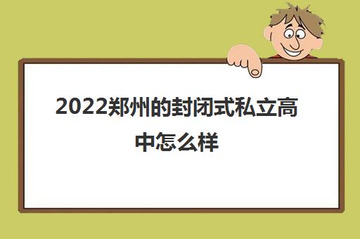 2022郑州的封闭式私立高中怎么样 学校有什么优势