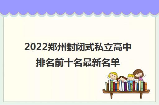 2022郑州封闭式私立高中排名前十名最新名单