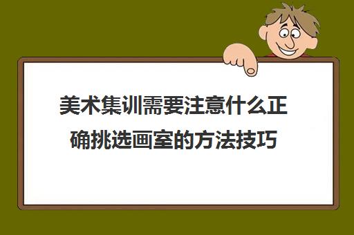 美术集训需要注意什么正确挑选画室的方法技巧 美术集训需要注意什么正确挑选画室的方法技巧