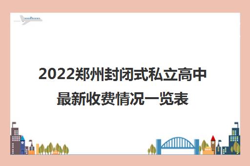 2022郑州封闭式私立高中最新收费情况一览表