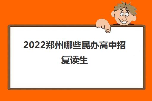 2022郑州哪些民办高中招复读生 2022郑州哪些民办高中招复读生