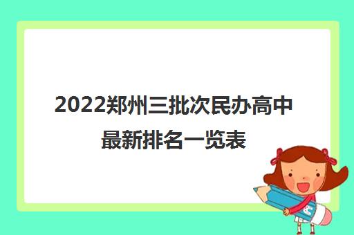 2022郑州三批次民办高中最新排名一览表 2022郑州三批次民办高中最新排名一览表