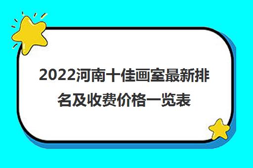 2022河南十佳画室最新排名及收费价格一览表