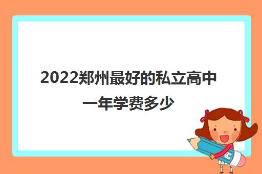 2022郑州最好的私立高中一年学费多少