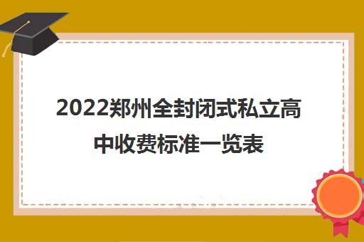 2022郑州全封闭式私立高中收费标准一览表