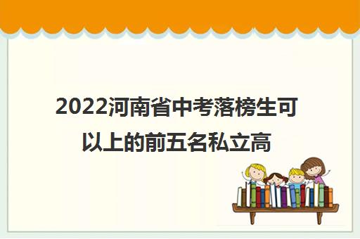 2022河南省中考落榜生可以上的前五名私立高中哪家好