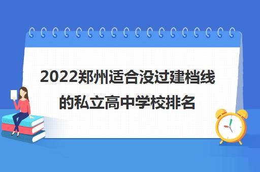 2022郑州适合没过建档线的私立高中学校排名