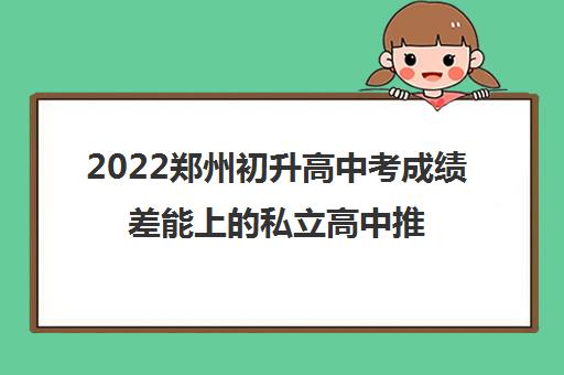 2022郑州初升高中考成绩差能上的私立高中推荐哪家