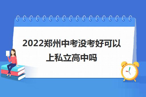 2022郑州中考没考好可以上私立高中吗 哪家学校好