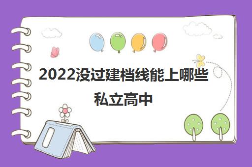 2022没过建档线能上哪些私立高中