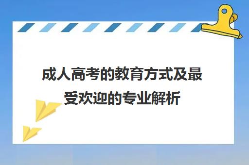 成人高考的教育方式及最受欢迎的专业解析