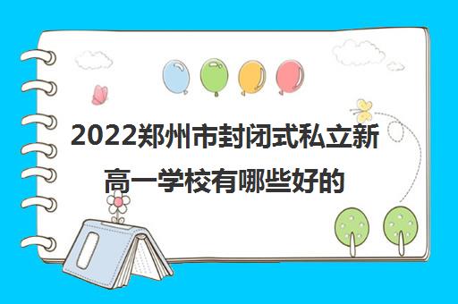 2022郑州市封闭式私立新高一学校有哪些好的