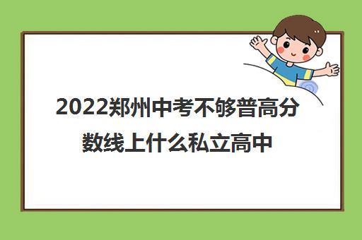 2022郑州中考不够普高分数线上什么私立高中