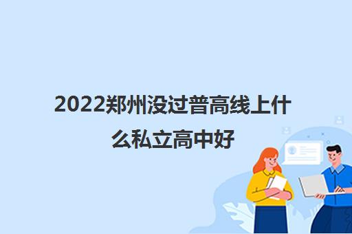 2022郑州没过普高线上什么私立高中好