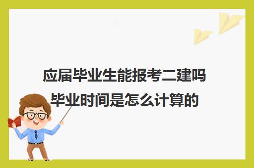 应届毕业生能报考二建吗毕业时间是怎么计算的