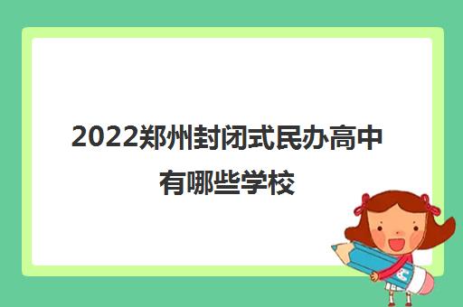 2022郑州封闭式民办高中有哪些学校