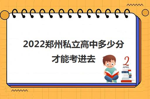 2022郑州私立高中多少分才能考进去 2022郑州私立高中多少分才能考进去