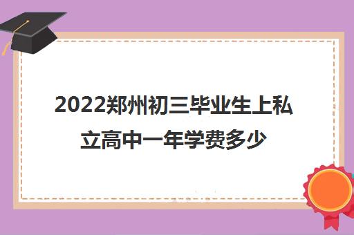 2022郑州初三毕业生上私立高中一年学费多少